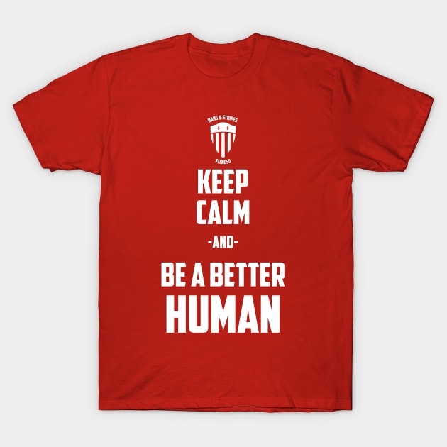 BSF - Keep Calm & Be a Better Human T-Shirt by BarsandStripesFitness